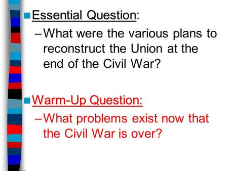 Essential Question: What were the various plans to reconstruct the Union at the end of the Civil War? Warm-Up Question: What problems exist now that the.