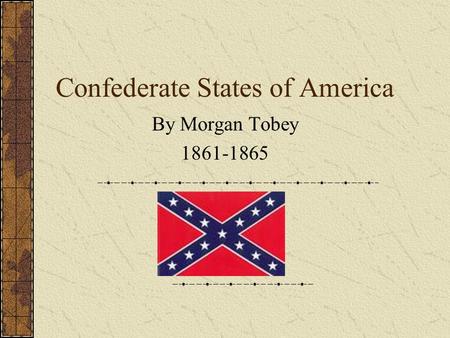 Confederate States of America By Morgan Tobey 1861-1865.