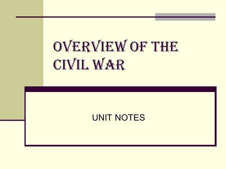 OVERVIEW OF THE CIVIL WAR UNIT NOTES. ABRAHAM LINCOLN 16 TH PRESIDENT OF THE U.S. UNTIL HIS ASSASSINATION IN 1865 AFTER THE CONCLUSION OF THE CIVIL WAR.