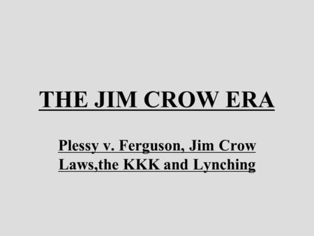 THE JIM CROW ERA Plessy v. Ferguson, Jim Crow Laws,the KKK and Lynching.