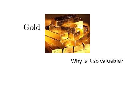Gold Why is it so valuable?. Ornaments for kings decoration on tombs and temples a monetary reference -- the value of a bill guarantees a given amount.