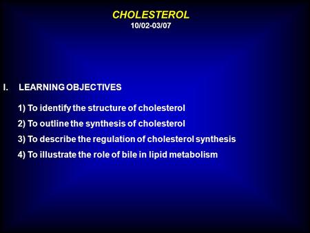CHOLESTEROL 10/02-03/07 I.LEARNING OBJECTIVES 1) To identify the structure of cholesterol 2) To outline the synthesis of cholesterol 3) To describe the.