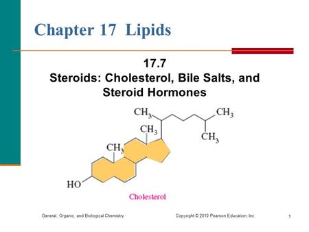 General, Organic, and Biological Chemistry Copyright © 2010 Pearson Education, Inc. 17.7 Steroids: Cholesterol, Bile Salts, and Steroid Hormones 1 Chapter.