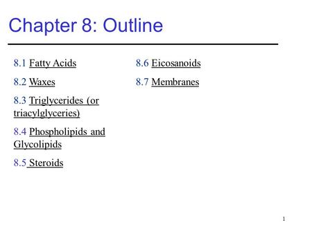 1 Chapter 8: Outline 8.1 Fatty Acids 8.2 Waxes 8.3 Triglycerides (or triacylglyceries) 8.4 Phospholipids and Glycolipids 8.5 Steroids 8.6 Eicosanoids 8.7.