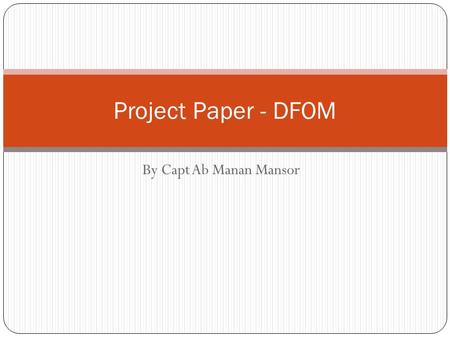 By Capt Ab Manan Mansor Project Paper - DFOM. Objectives & Learning Outcomes To enable students to undertake a relatively major research work related.