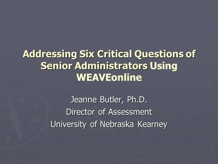 Addressing Six Critical Questions of Senior Administrators Addressing Six Critical Questions of Senior Administrators Using WEAVEonline Jeanne Butler,