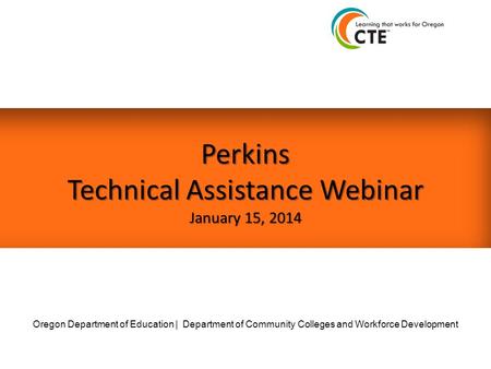 Perkins Technical Assistance Webinar January 15, 2014 Oregon Department of Education | Department of Community Colleges and Workforce Development.