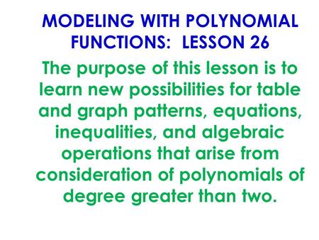 MODELING WITH POLYNOMIAL FUNCTIONS: LESSON 26 The purpose of this lesson is to learn new possibilities for table and graph patterns, equations, inequalities,