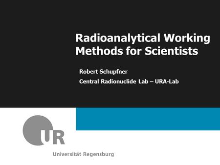 Radioanalytical Working Methods for Scientists Robert Schupfner Central Radionuclide Lab – URA-Lab.