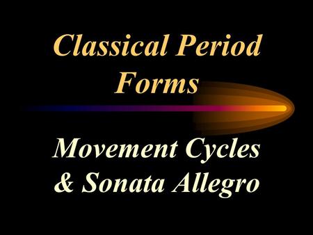 Classical Period Forms Movement Cycles & Sonata Allegro.