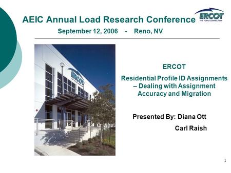 1 AEIC Annual Load Research Conference September 12, 2006 - Reno, NV ERCOT Residential Profile ID Assignments – Dealing with Assignment Accuracy and Migration.