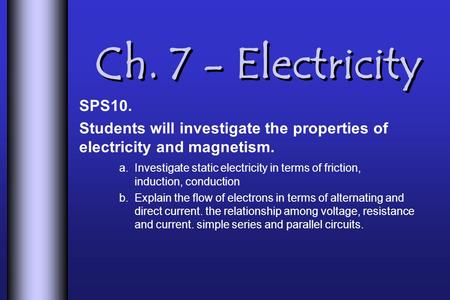 Ch. 7 - Electricity SPS10. Students will investigate the properties of electricity and magnetism. a. Investigate static electricity in terms of friction,