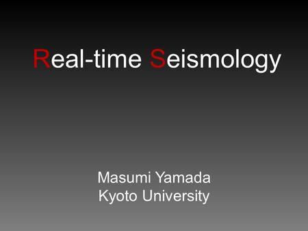 Real-time Seismology Masumi Yamada Kyoto University.