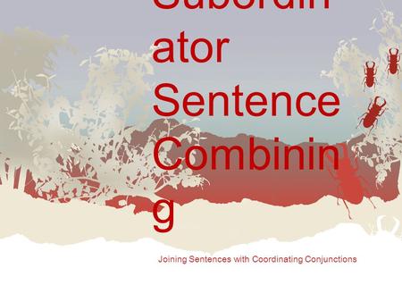 Subordin ator Sentence Combinin g Joining Sentences with Coordinating Conjunctions.
