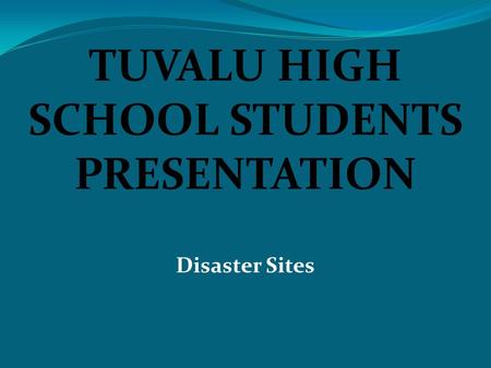 TUVALU HIGH SCHOOL STUDENTS PRESENTATION Disaster Sites.