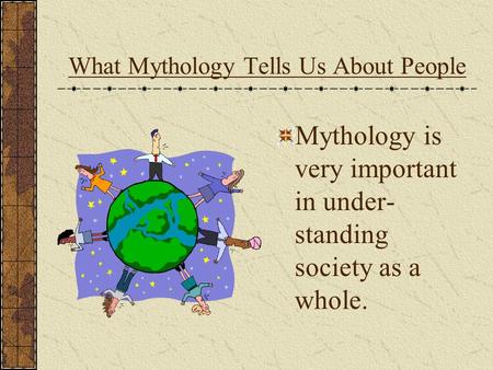 What Mythology Tells Us About People Mythology is very important in under- standing society as a whole.