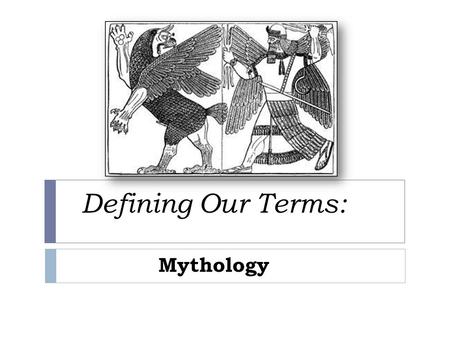 Defining Our Terms: Mythology. myth What is a myth?  No single, comprehensive definition exists  Popular definition: a false story; hyperbole  Mythos: