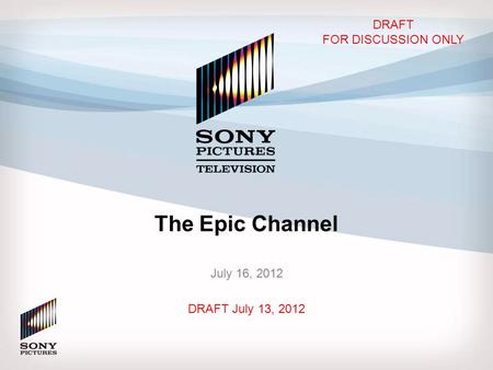 The Epic Channel July 16, 2012 DRAFT July 13, 2012 DRAFT FOR DISCUSSION ONLY.
