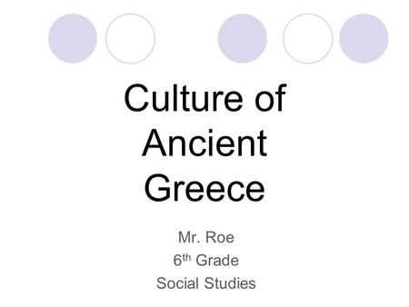 Culture of Ancient Greece Mr. Roe 6 th Grade Social Studies.
