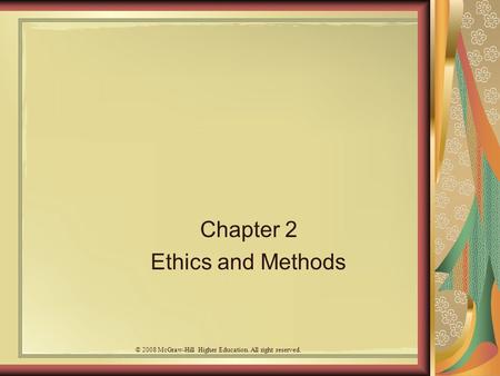 Chapter 2 Ethics and Methods © 2008 McGraw-Hill Higher Education. All right reserved.