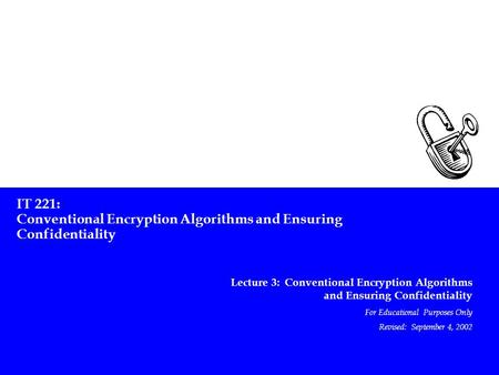 IT 221: Conventional Encryption Algorithms and Ensuring Confidentiality Lecture 3: Conventional Encryption Algorithms and Ensuring Confidentiality For.