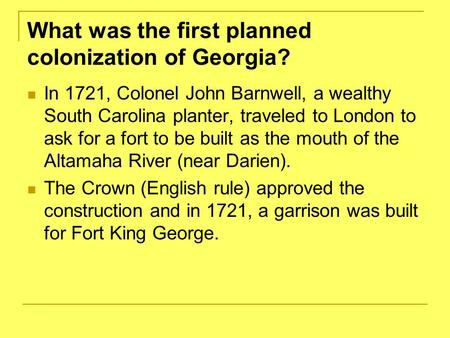 What was the first planned colonization of Georgia? In 1721, Colonel John Barnwell, a wealthy South Carolina planter, traveled to London to ask for a.