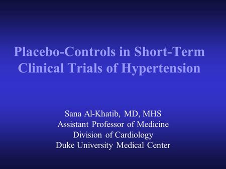 Placebo-Controls in Short-Term Clinical Trials of Hypertension Sana Al-Khatib, MD, MHS Assistant Professor of Medicine Division of Cardiology Duke University.