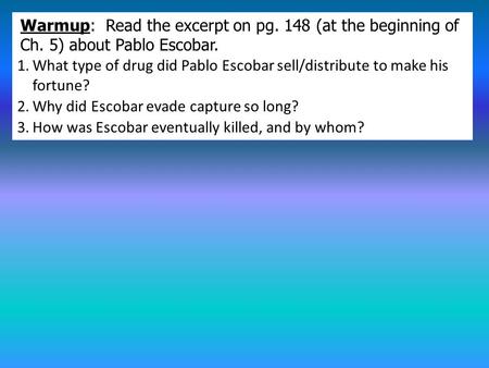 Warmup: Read the excerpt on pg. 148 (at the beginning of Ch. 5) about Pablo Escobar. 1.What type of drug did Pablo Escobar sell/distribute to make his.