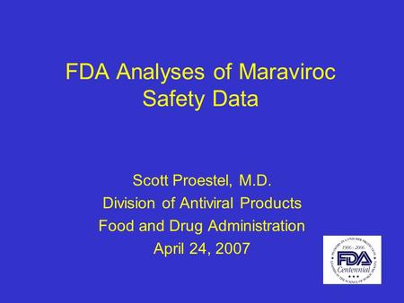 FDA Analyses of Maraviroc Safety Data Scott Proestel, M.D. Division of Antiviral Products Food and Drug Administration April 24, 2007.