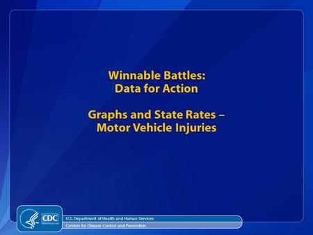 Winnable Battles: Data for Action Graphs and State Rates – Motor Vehicle Injuries U.S. Department of Health and Human Services Centers for Disease Control.
