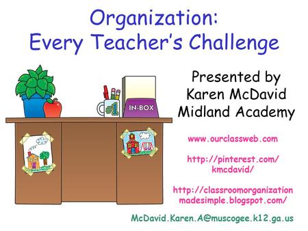 Organization: Every Teacher’s Challenge Presented by Karen McDavid Midland Academy   kmcdavid/