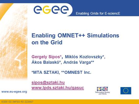 EGEE-III INFSO-RI-222667 Enabling Grids for E-sciencE www.eu-egee.org Enabling OMNET++ Simulations on the Grid Gergely Sipos*, Miklós Kozlovszky*, Ákos.