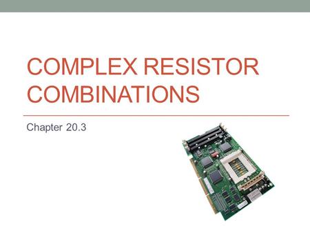 COMPLEX RESISTOR COMBINATIONS Chapter 20.3. Resistors Combined in Both Parallel and Series Most circuits today employ both series and parallel resistor.