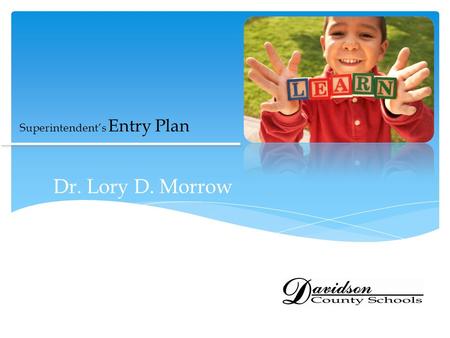 Superintendent’s Entry Plan Dr. Lory D. Morrow. Dr. Lory Morrow will begin serving as superintendent of Davidson County Schools on January 1, 2014. The.