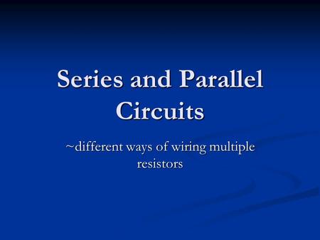 Series and Parallel Circuits ~different ways of wiring multiple resistors.