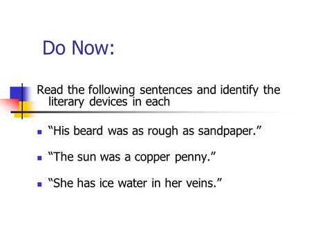 Do Now: Read the following sentences and identify the literary devices in each “His beard was as rough as sandpaper.” “The sun was a copper penny.” “She.