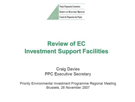 Review of EC Investment Support Facilities Craig Davies PPC Executive Secretary Priority Environmental Investment Programme Regional Meeting Brussels,