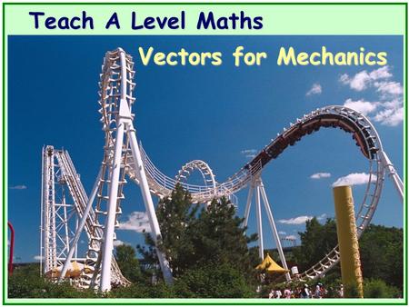 Teach A Level Maths Vectors for Mechanics. Volume 4: Mechanics 1 Vectors for Mechanics.