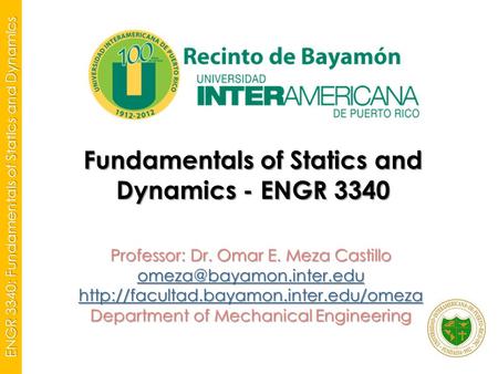 ENGR 3340: Fundamentals of Statics and Dynamics Fundamentals of Statics and Dynamics - ENGR 3340 Professor: Dr. Omar E. Meza Castillo