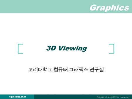 Graphics Graphics Korea University cgvr.korea.ac.kr 3D Viewing 고려대학교 컴퓨터 그래픽스 연구실.