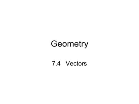 Geometry 7.4 Vectors. Vectors A vector is a quantity that has both direction and magnitude (size). Represented with a arrow drawn between two points.