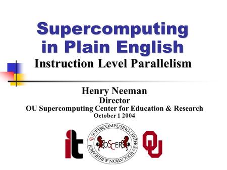 Supercomputing in Plain English Instruction Level Parallelism Henry Neeman Director OU Supercomputing Center for Education & Research October 1 2004.