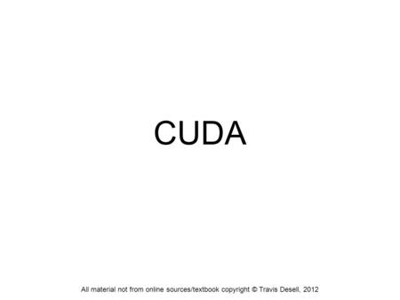 CUDA All material not from online sources/textbook copyright © Travis Desell, 2012.