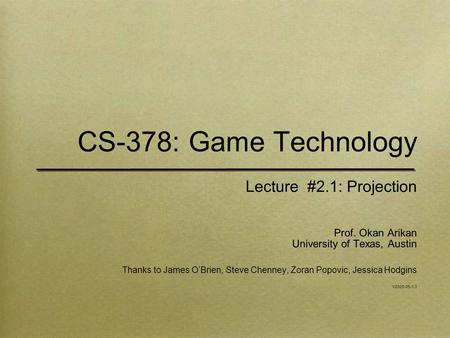 CS-378: Game Technology Lecture #2.1: Projection Prof. Okan Arikan University of Texas, Austin Thanks to James O’Brien, Steve Chenney, Zoran Popovic, Jessica.