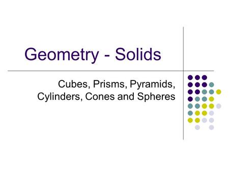 Cubes, Prisms, Pyramids, Cylinders, Cones and Spheres