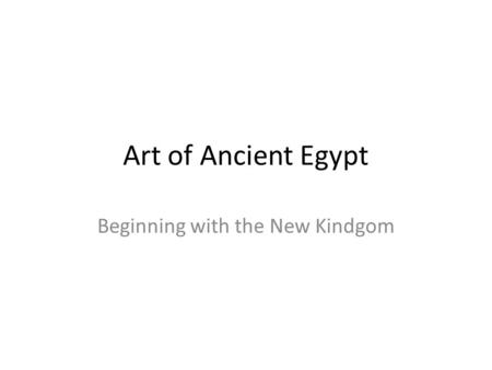 Art of Ancient Egypt Beginning with the New Kindgom.