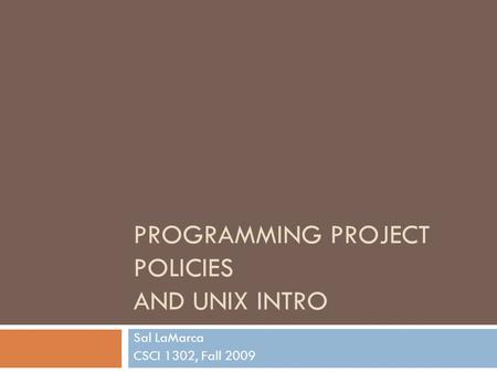 PROGRAMMING PROJECT POLICIES AND UNIX INTRO Sal LaMarca CSCI 1302, Fall 2009.