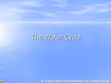 The Water Cycle An original Power Point presentation by Lindsey Durham.