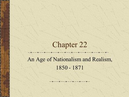 Chapter 22 An Age of Nationalism and Realism, 1850 - 1871.