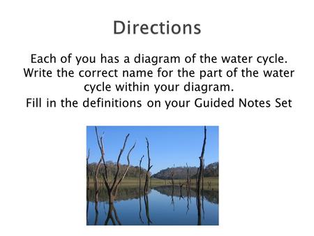 Each of you has a diagram of the water cycle. Write the correct name for the part of the water cycle within your diagram. Fill in the definitions on your.
